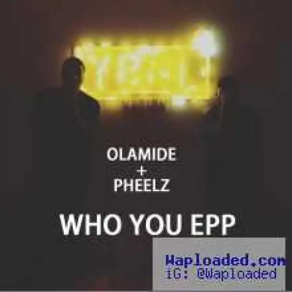 Olamide - Who You Epp ft. Pheelz (prod. Shizzi)